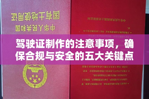 义马驾驶证制作的注意事项，确保合规与安全的五大关键点